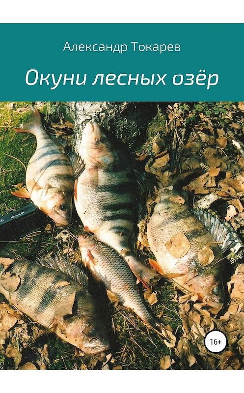 Обложка книги «Окуни лесных озёр» автора Александра Токарева издание 2018 года. ISBN 9785532116931.