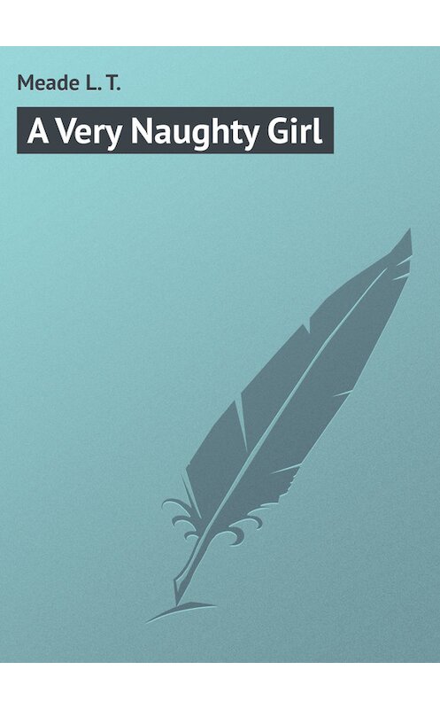 Обложка книги «A Very Naughty Girl» автора L. Meade.