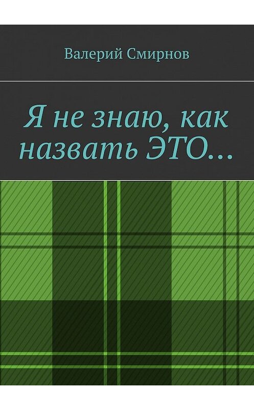 Обложка книги «Я не знаю, как назвать это…» автора Валерия Смирнова. ISBN 9785448562495.