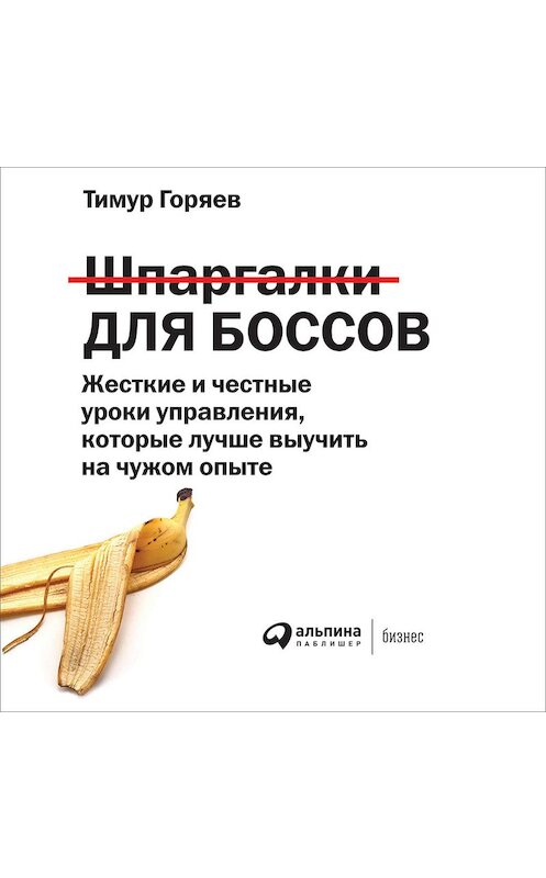 Обложка аудиокниги «Шпаргалки для боссов. Жесткие и честные уроки управления, которые лучше выучить на чужом опыте» автора Тимура Горяева. ISBN 9785961451641.