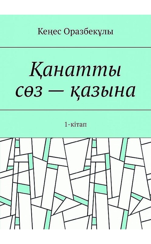 Обложка книги «Қанатты сөз – қазына. 1-кітап» автора Кеңес Оразбекұлы. ISBN 9785449876317.