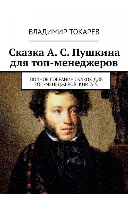 Обложка книги «Сказка А. С. Пушкина для топ-менеджеров. Полное собрание сказок для топ-менеджеров. Книга 3» автора Владимира Токарева. ISBN 9785449695260.