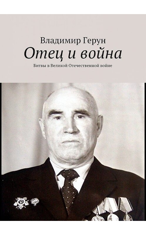 Обложка книги «Отец и война. Битвы в Великой Отечественной войне» автора Владимира Геруна. ISBN 9785449064318.