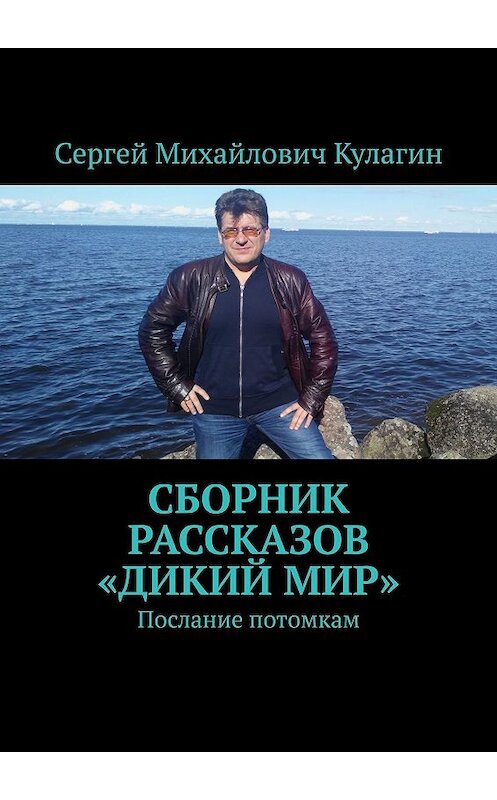 Обложка книги «Сборник рассказов «Дикий мир». Послание потомкам» автора Сергея Кулагина. ISBN 9785449039309.