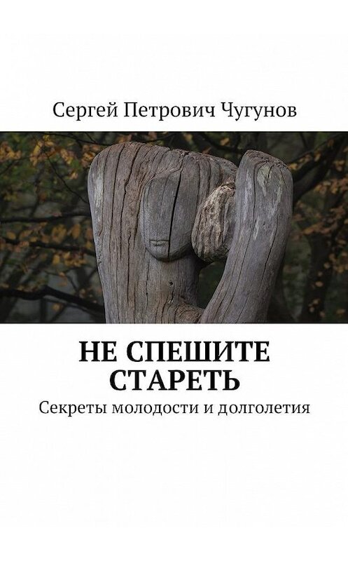 Обложка книги «Не спешите стареть. Секреты молодости и долголетия» автора Сергея Чугунова. ISBN 9785449075550.