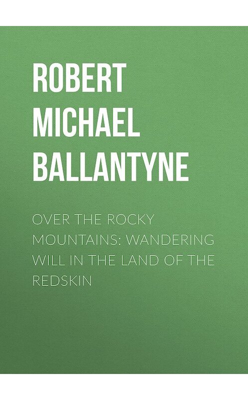 Обложка книги «Over the Rocky Mountains: Wandering Will in the Land of the Redskin» автора Robert Michael Ballantyne.