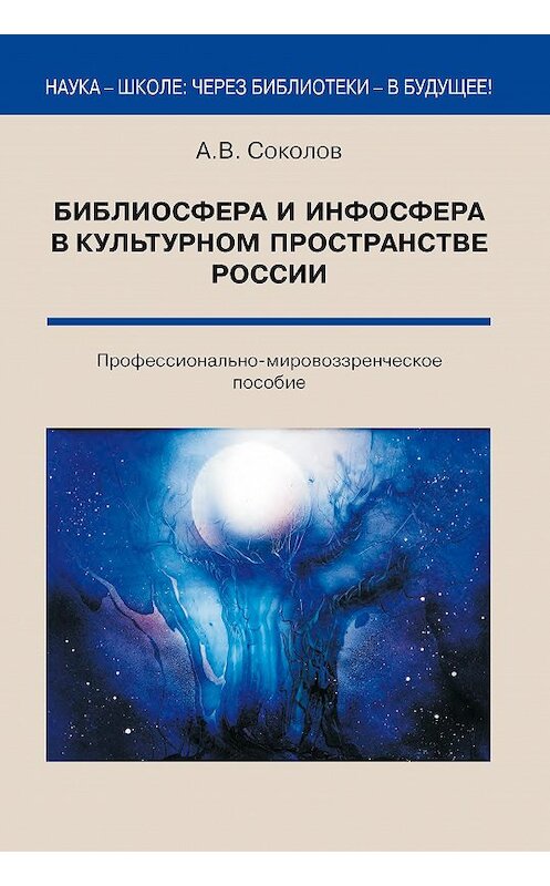 Обложка книги «Библиосфера и инфосфера в культурном пространстве России. Профессионально-мировоззренческое пособие» автора Аркадия Соколова издание 2016 года. ISBN 9785915401319.