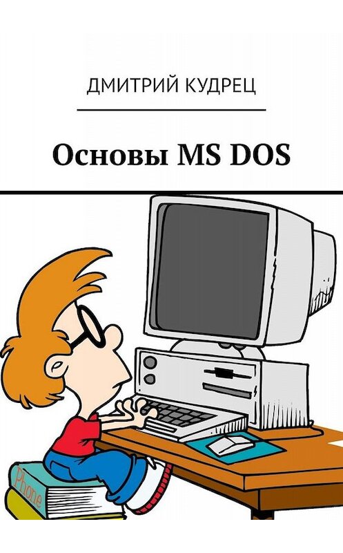 Обложка книги «Основы MS DOS» автора Дмитрия Кудреца. ISBN 9785449397768.