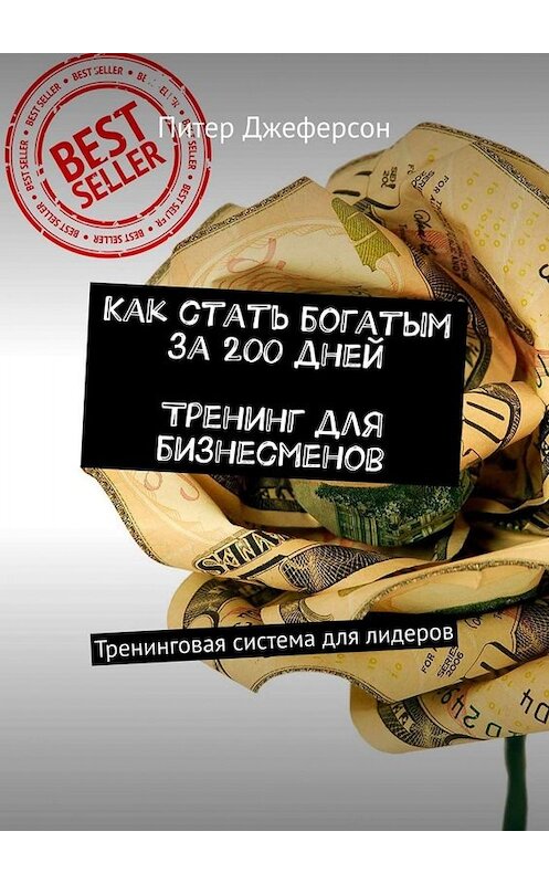 Обложка книги «Как стать богатым за 200 дней. Тренинг для бизнесменов. Тренинговая система для лидеров» автора Питера Джеферсона. ISBN 9785449674081.