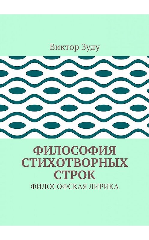 Обложка книги «Философия стихотворных строк. ФИЛОСОФСКАЯ ЛИРИКА» автора Виктор Зуду. ISBN 9785449096883.