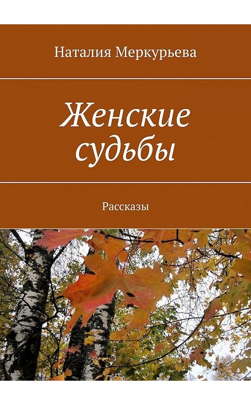 Обложка книги «Женские судьбы. Рассказы» автора Наталии Меркурьевы. ISBN 9785449857064.