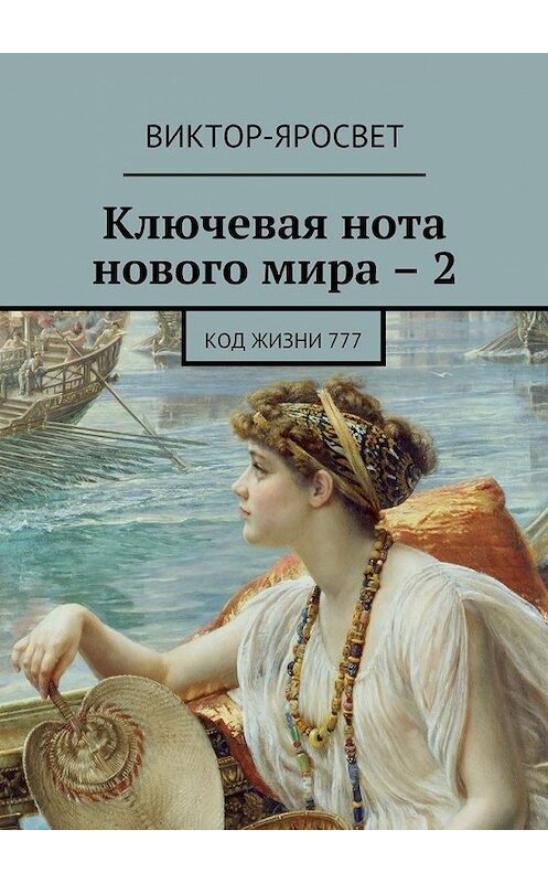 Обложка книги «Ключевая нота нового мира – 2. Код жизни 777» автора Виктор-Яросвета. ISBN 9785448358609.
