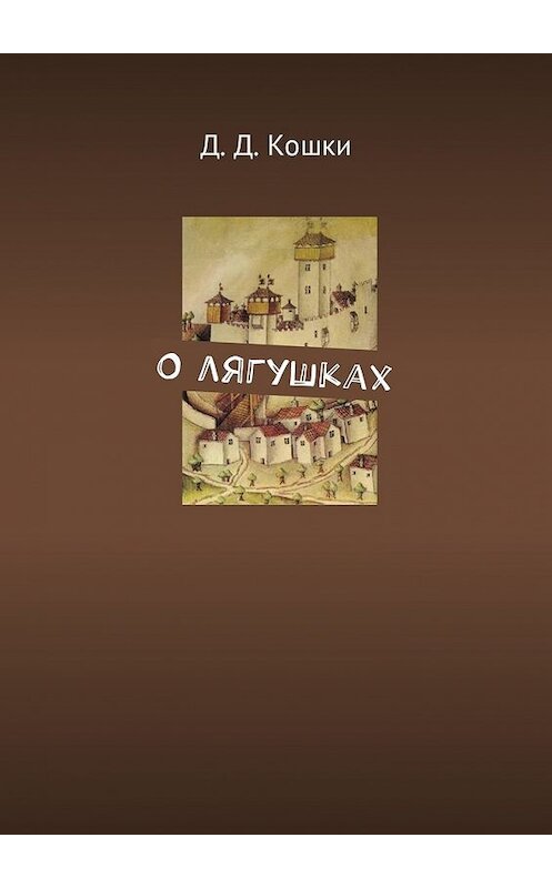 Обложка книги «О лягушках» автора Д. Кошки. ISBN 9785449036988.