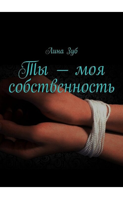 Обложка книги «Ты – моя собственность» автора Линой Зуб. ISBN 9785448313486.