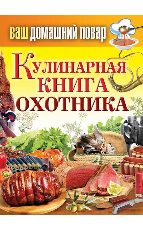 Обложка книги «Кулинарная книга охотника» автора Неустановленного Автора издание 2013 года. ISBN 9785386062552.