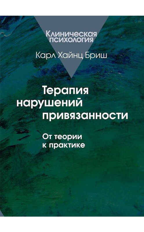 Обложка книги «Терапия нарушений привязанности. От теории к практике» автора Карла Бриша издание 2012 года. ISBN 9785893533637.