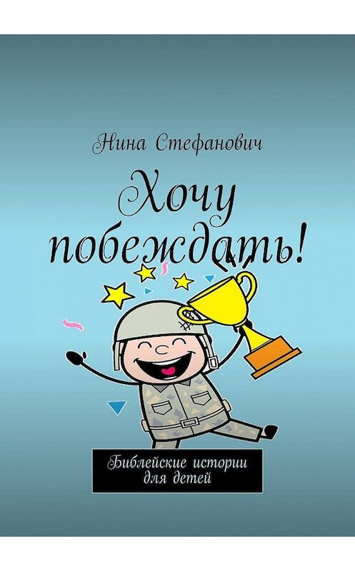 Обложка книги «Хочу побеждать! Библейские истории для детей» автора Ниной Стефановичи. ISBN 9785449869463.