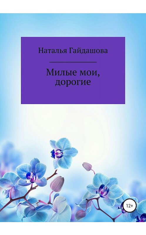 Обложка книги «Милые мои, дорогие» автора Натальи Гайдашовы издание 2020 года.