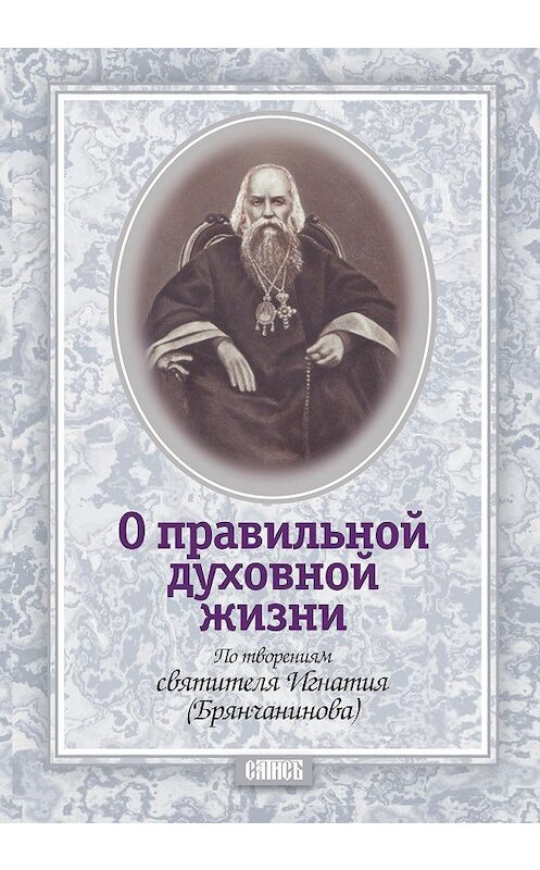Обложка книги «О правильной духовной жизни. По творениям святителя Игнатия (Брянчанинова)» автора Неустановленного Автора издание 2013 года. ISBN 9785786800099.