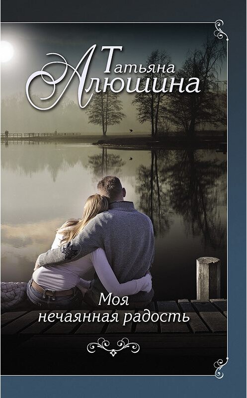 Обложка книги «Моя нечаянная радость» автора Татьяны Алюшины издание 2016 года. ISBN 9785699844288.