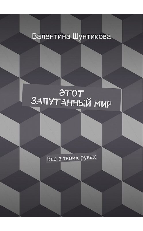 Обложка книги «Этот запутанный мир» автора Валентиной Шунтиковы. ISBN 9785447466497.