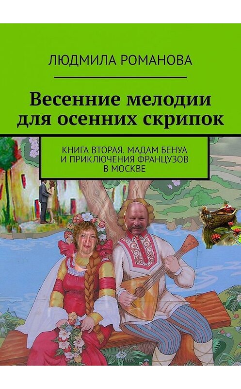 Обложка книги «Весенние мелодии для осенних скрипок. Книга вторая. Мадам Бенуа и Приключения французов в Москве» автора Людмилы Романовы. ISBN 9785449637185.