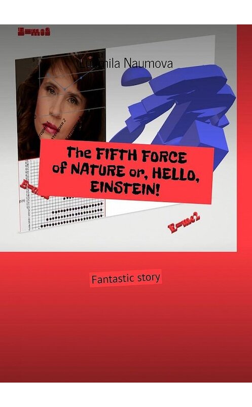 Обложка книги «The FIFTH FORCE of NATURE or, HELLO, EINSTEIN! Fantastic story» автора Ludmila Naumova. ISBN 9785449895523.
