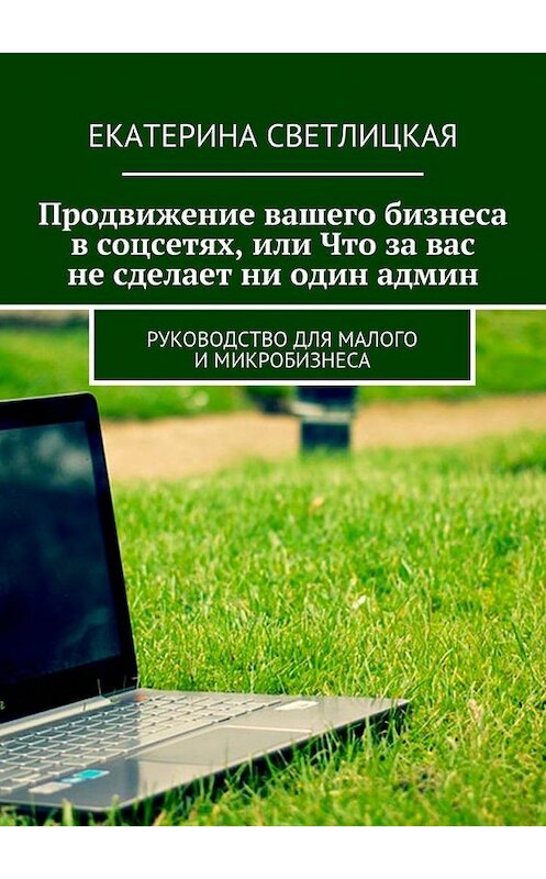 Обложка книги «Продвижение вашего бизнеса в соцсетях, или Что за вас не сделает ни один админ. Руководство для малого и микробизнеса» автора Екатериной Светлицкая. ISBN 9785448341045.