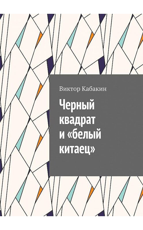 Обложка книги «Черный квадрат и «белый китаец»» автора Виктора Кабакина. ISBN 9785005169822.