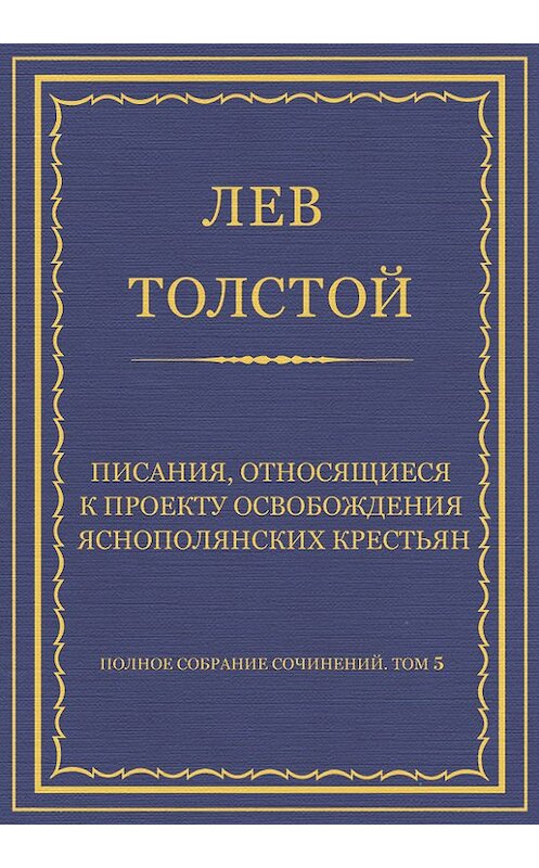 Обложка книги «Полное собрание сочинений. Том 5. Произведения 1856–1859 гг. Писания, относящиеся к проекту освобождения яснополянских крестьян» автора Лева Толстоя.