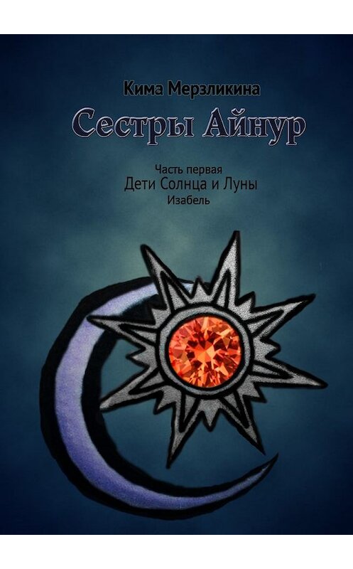 Обложка книги «Сестры Айнур. Дети Солнца и Луны. Изабель» автора Кимы Мерзликины. ISBN 9785448360381.