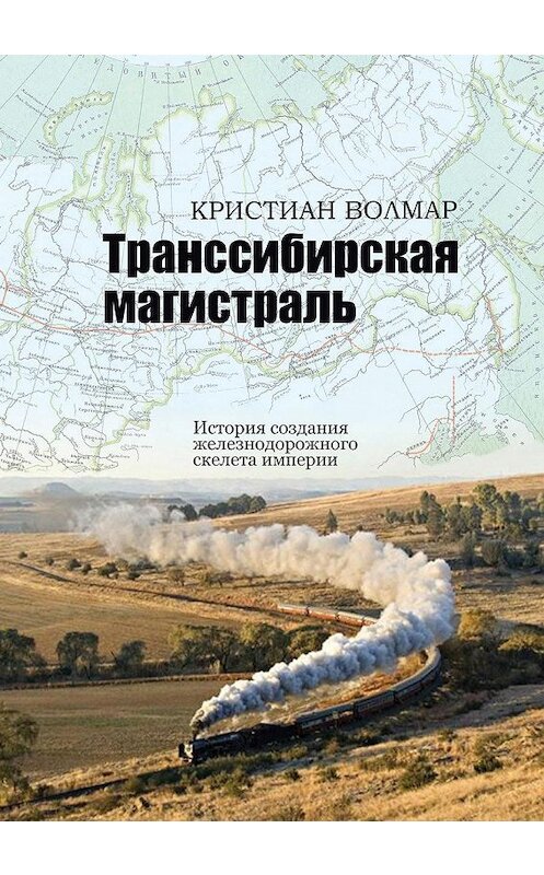 Обложка книги «Транссибирская магистраль. История создания железнодорожного скелета империи» автора Кристиана Волмара издание 2016 года. ISBN 9785995006695.