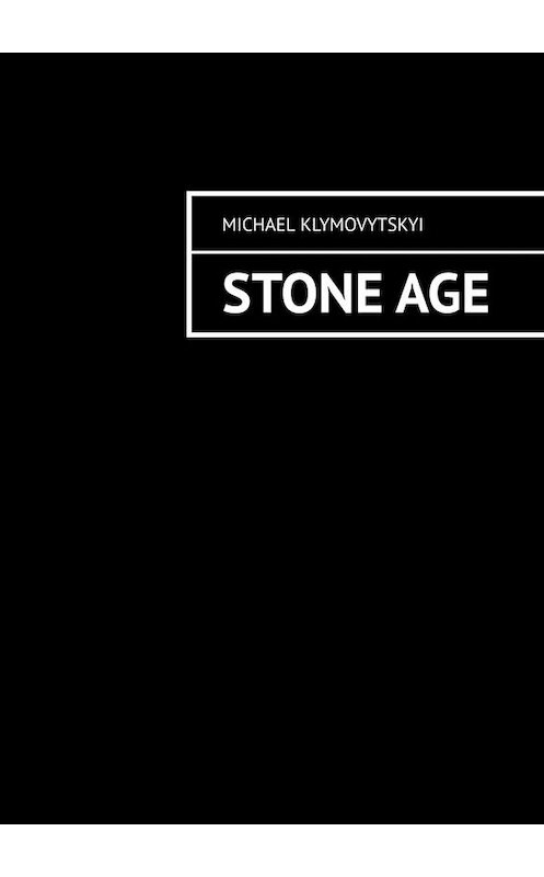 Обложка книги «Stone Age» автора Michael Klymovytskyi. ISBN 9785449802552.
