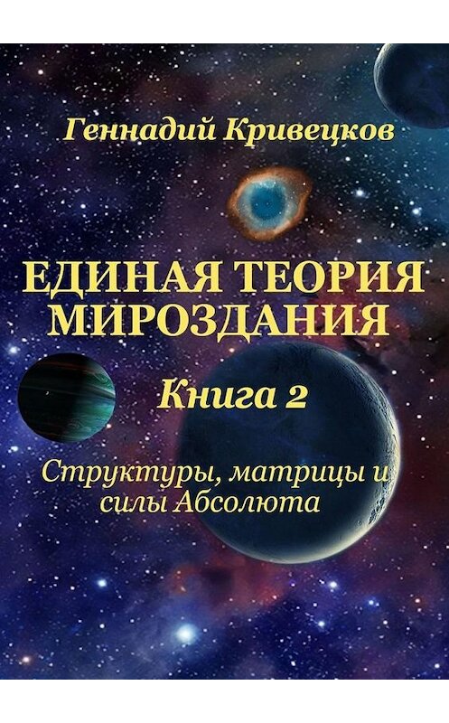 Обложка книги «Единая Теория Мироздания. Книга 2. Структуры, матрицы и силы Абсолюта» автора Геннадия Кривецкова. ISBN 9785005119186.