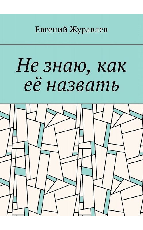 Обложка книги «Не знаю, как её назвать» автора Евгеного Журавлева. ISBN 9785005056054.