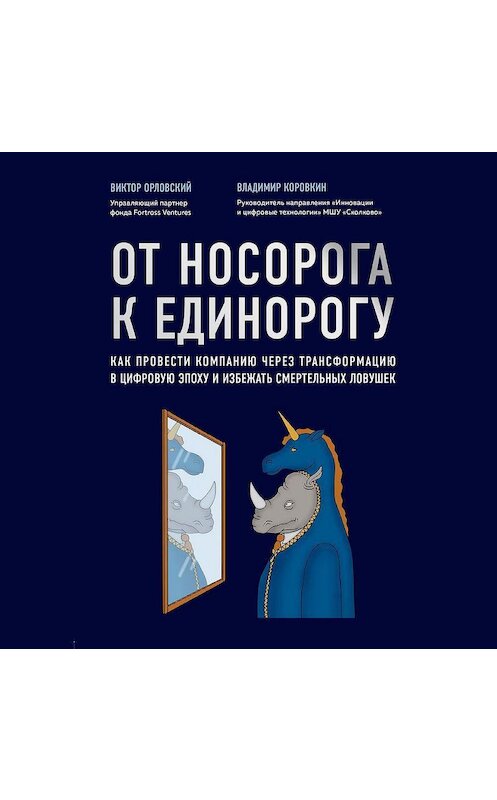 Обложка аудиокниги «От носорога к единорогу. Как провести компанию через трансформацию в цифровую эпоху и избежать смертельных ловушек» автора .