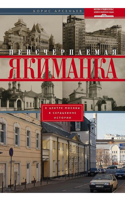Обложка книги «Неисчерпаемая Якиманка. В центре Москвы – в сердцевине истории» автора Бориса Арсеньева издание 2014 года. ISBN 9785227050878.