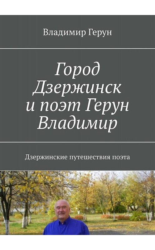 Обложка книги «Город Дзержинск и поэт Герун Владимир. Дзержинские путешествия поэта» автора Владимира Геруна. ISBN 9785449659439.