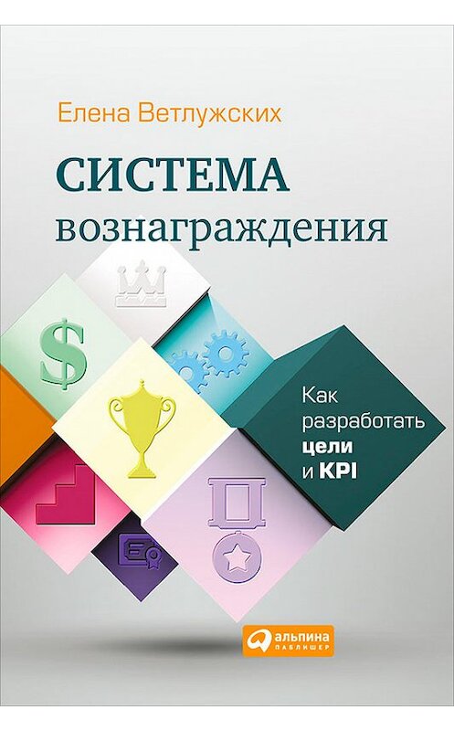 Обложка книги «Система вознаграждения. Как разработать цели и KPI» автора Елены Ветлужских издание 2014 года. ISBN 9785961436693.