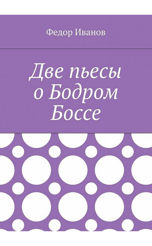 Обложка книги «Две пьесы о Бодром Боссе» автора Федора Иванова. ISBN 9785448517853.
