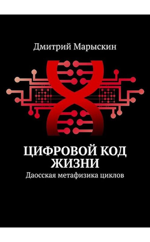 Обложка книги «Цифровой код жизни. Даосская метафизика циклов» автора Дмитрия Марыскина. ISBN 9785449614117.