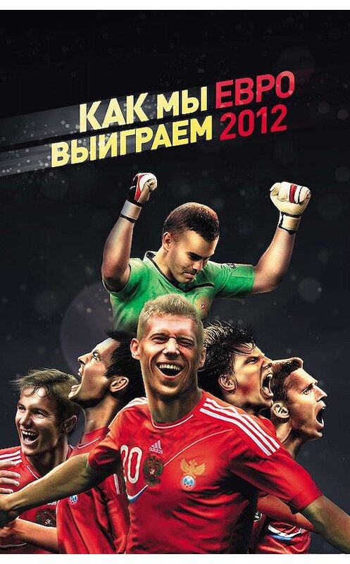 Обложка книги «Как мы выиграем ЕВРО-2012» автора Оксаны Усольцевы издание 2011 года. ISBN 9785699536979.