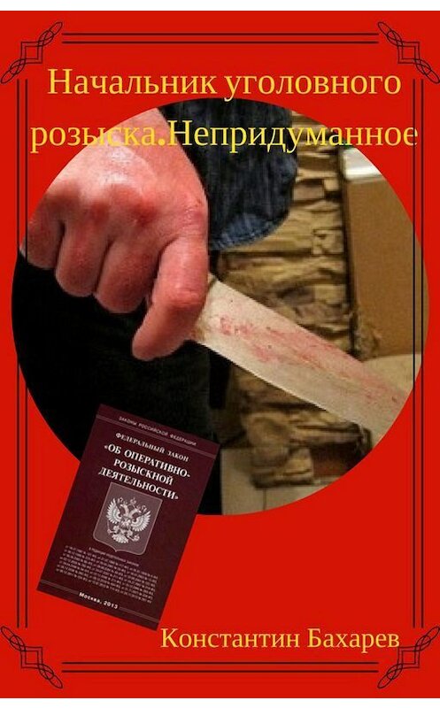 Обложка книги «Начальник уголовного розыска. Непридуманное» автора Константина Бахарева издание 2020 года.