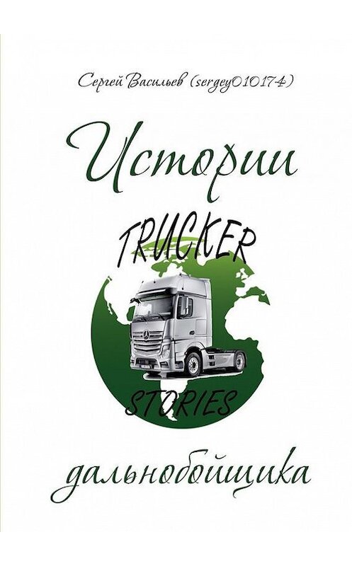 Обложка книги «Истории дальнобойщика» автора Сергея Васильева. ISBN 9785447410117.