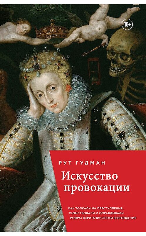 Обложка книги «Искусство провокации. Как толкали на преступления, пьянствовали и оправдывали разврат в Британии эпохи Возрождения» автора Рута Гудмана издание 2019 года. ISBN 9785040965953.