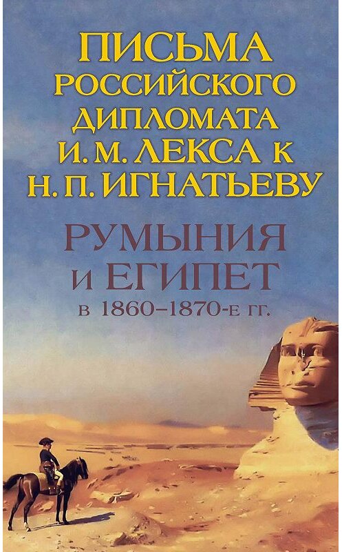 Обложка книги «Румыния и Египет в 1860-1870-е гг. Письма российского дипломата И. И. Лекса к Н. П. Игнатьеву» автора Неустановленного Автора издание 2016 года. ISBN 9785916744194.