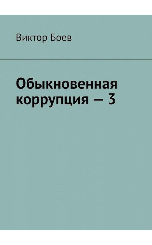 Обложка книги «Обыкновенная коррупция – 3» автора Виктора Боева. ISBN 9785449659798.