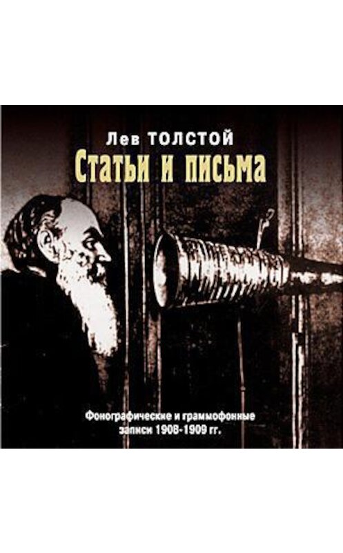 Обложка аудиокниги «Статьи и письма: фонографические и граммофонные записи 1908-1909 гг» автора Лева Толстоя. ISBN 4607031753286.