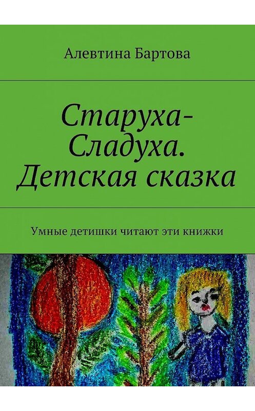 Обложка книги «Старуха-Сладуха. Детская сказка. Умные детишки читают эти книжки» автора Алевтиной Бартовы. ISBN 9785448598982.