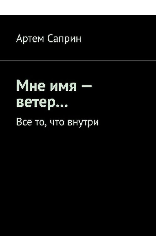 Обложка книги «Мне имя – ветер… Все то, что внутри» автора Артема Саприна. ISBN 9785005120878.